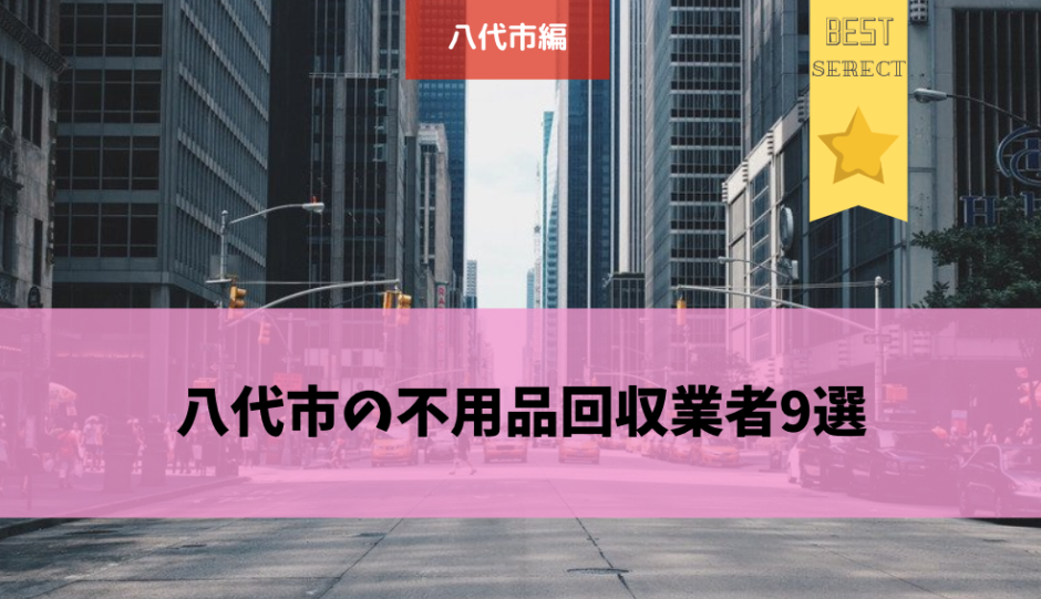 八代市の不用品回収業者9選 口コミや評判も交えて詳しくご紹介します 不用品回収比較ナビ