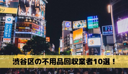 渋谷区の不用品回収業者おすすめランキング10選！業者の選び方からおすすめの業者をご紹介