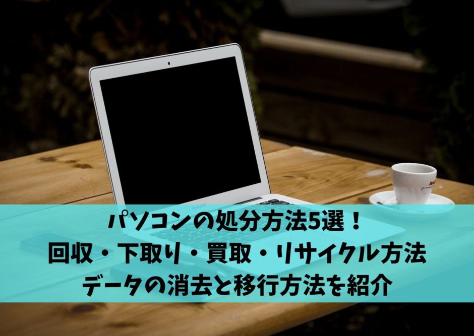 パソコンの処分方法5選 回収 下取り 買取 リサイクル方法からデータの消去と移行方法を紹介 不用品回収比較ナビ