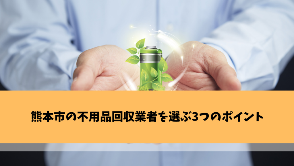 熊本市の不用品回収業者を選ぶ3つのポイント