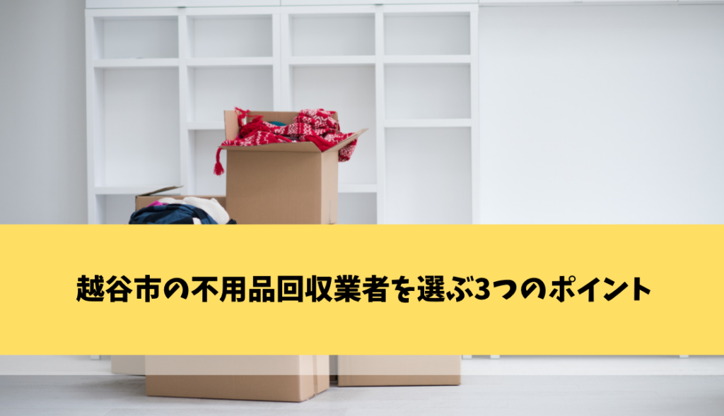 越谷市の不用品回収業者を選ぶ3つのポイント