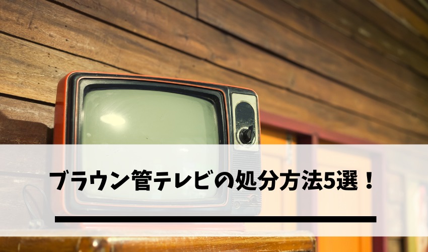 ブラウン管テレビの処分方法5選 格安で古いブラウン管を捨てる方法や注意点とは 不用品回収比較ナビ