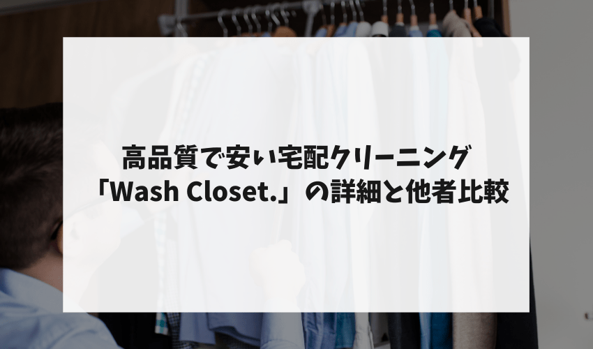 高品質で安い宅配クリーニング「Wash Closet.」の詳細と他者比較