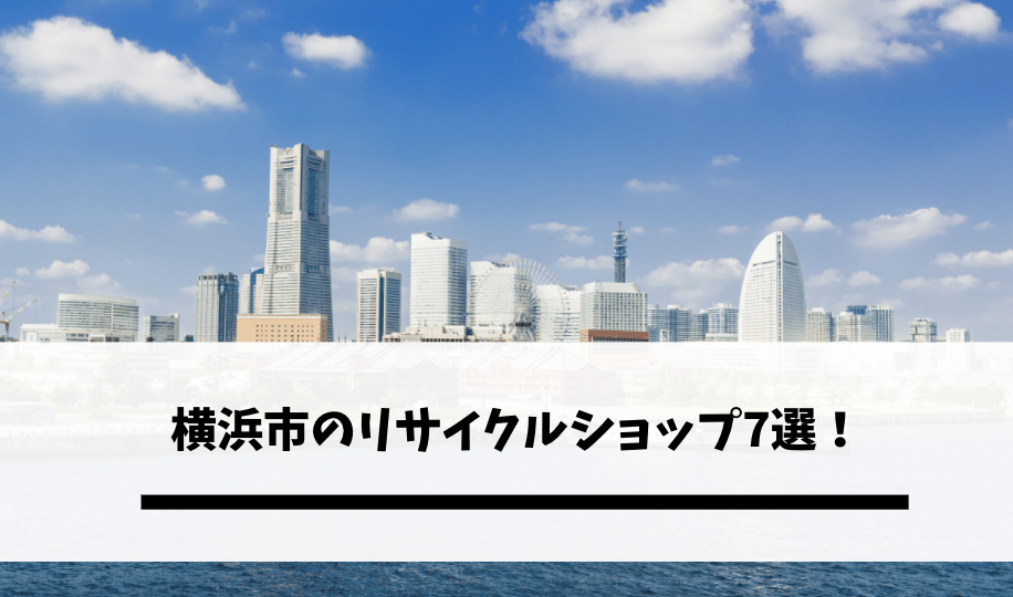 横浜市のリサイクルショップ7選 評判が良いおすすめショップはどこ 不用品回収比較ナビ