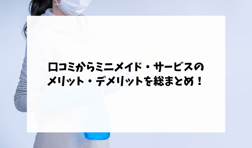 口コミからミニメイド・サービスのメリット・デメリットを総まとめ！