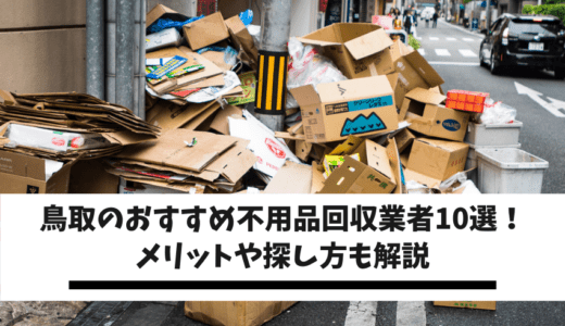 鳥取県民におすすめ不用品回収業者10選！メリットや探し方も解説