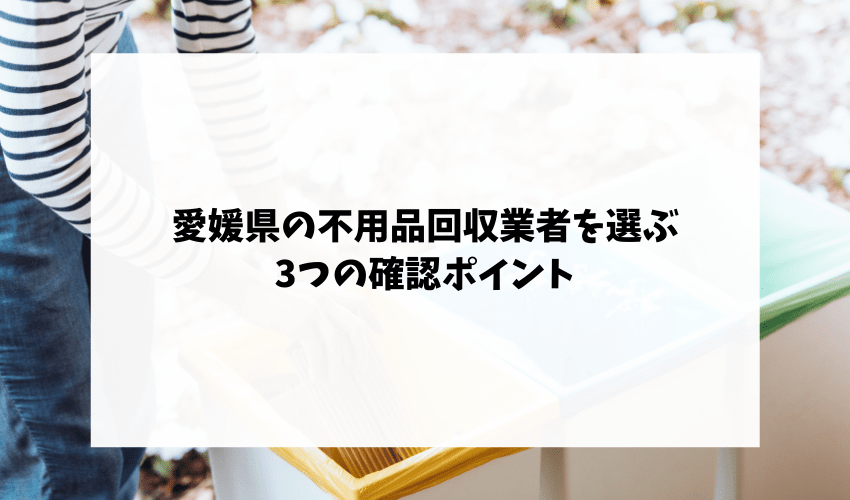 愛媛県の不用品回収業者を選ぶ3つの確認ポイント