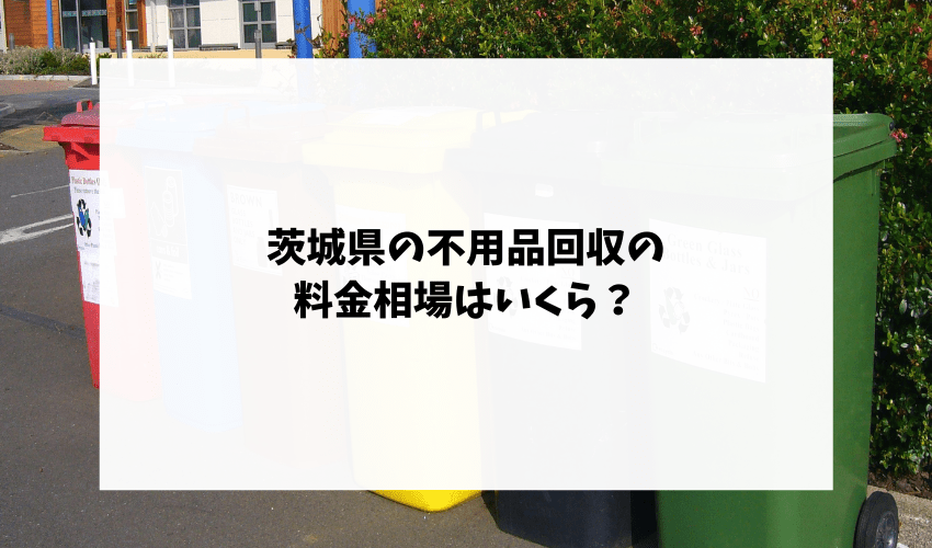 茨城県の不用品回収の料金相場はいくら？
