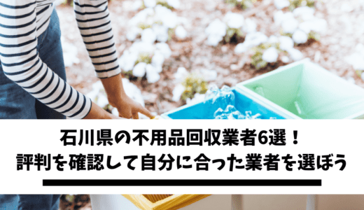 石川県の不用品回収業者6選！評判を確認して自分に合った業者を選ぼう