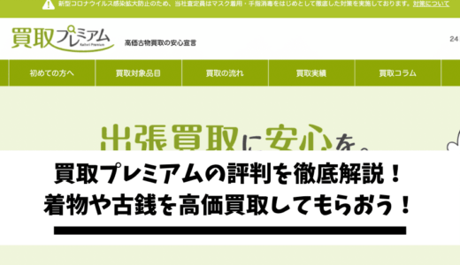 買取プレミアムの評判を徹底解説!着物や古銭を高価買取してもらおう!