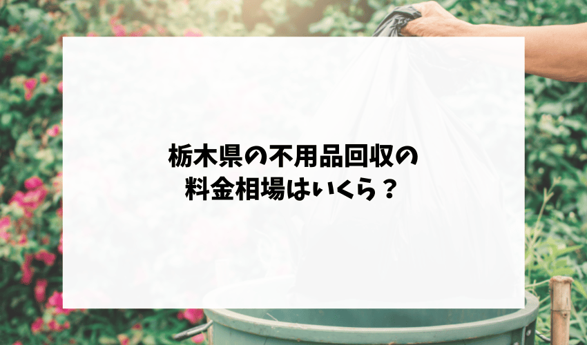 栃木県の不用品回収の料金相場はいくら？