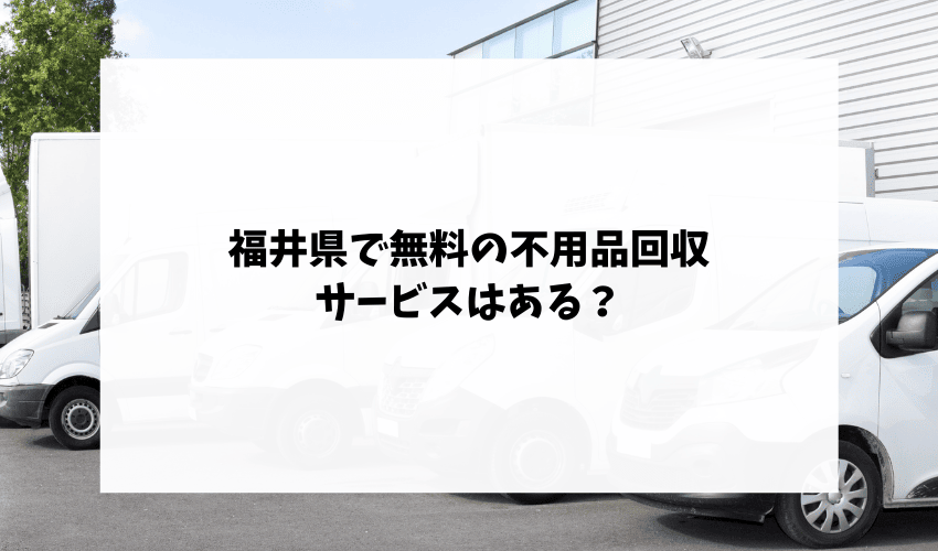 福井県で無料の不用品回収サービスはある？