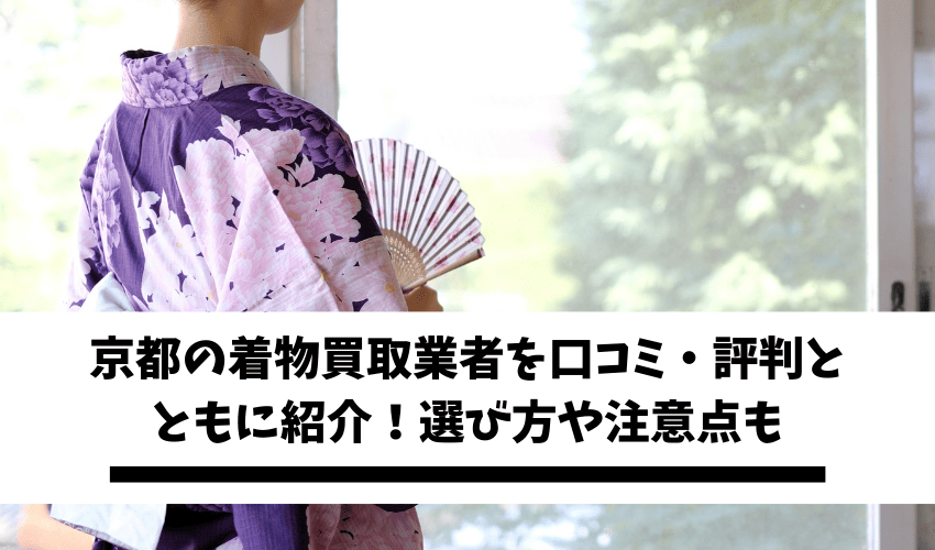 京都の着物買取業者5選を口コミ・評判とともに紹介！選び方や注意点も