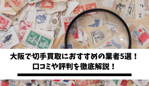 大阪で切手買取におすすめの業者5選！口コミや評判からどこがいいのか徹底解説！